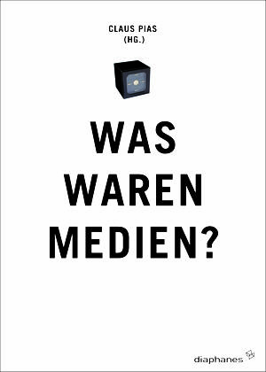 Claus Pias (Hg.): Was waren Medien?
